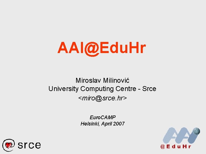 AAI@Edu. Hr Miroslav Milinović University Computing Centre - Srce <miro@srce. hr> Euro. CAMP Helsinki,