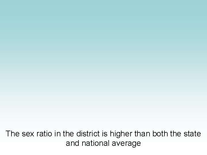The sex ratio in the district is higher than both the state and national The sex ratio in the district is higher than both the state and national