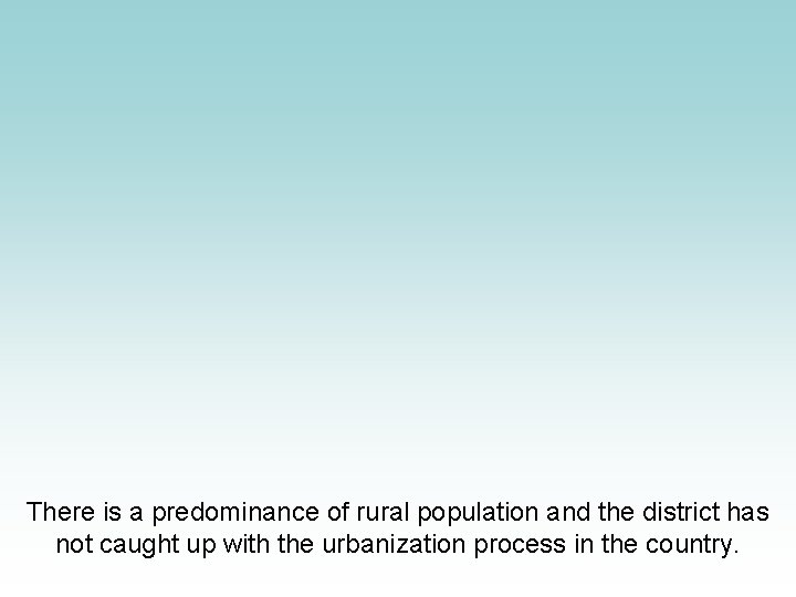 There is a predominance of rural population and the district has not caught up There is a predominance of rural population and the district has not caught up