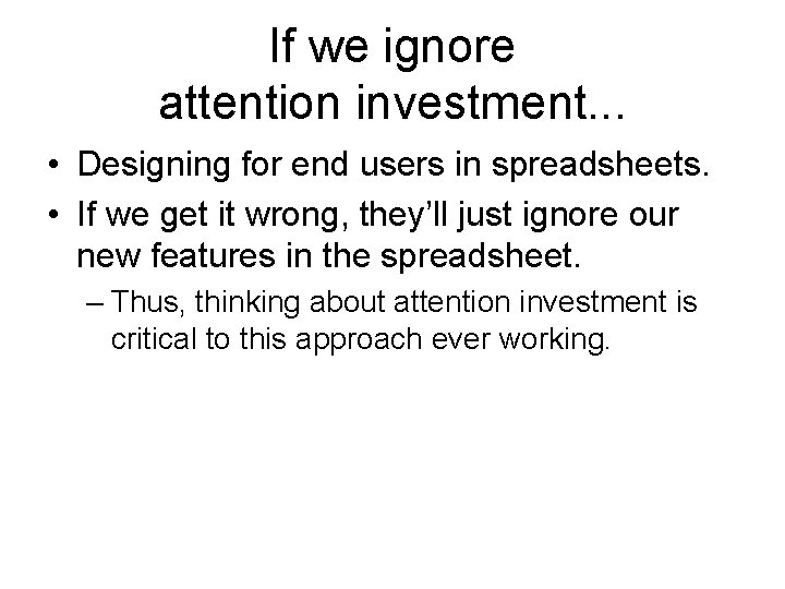 If we ignore attention investment. . . • Designing for end users in spreadsheets.