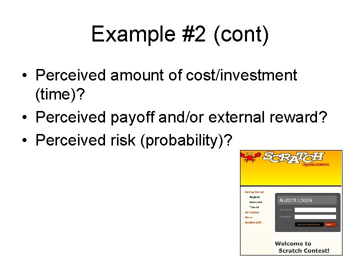 Example #2 (cont) • Perceived amount of cost/investment (time)? • Perceived payoff and/or external