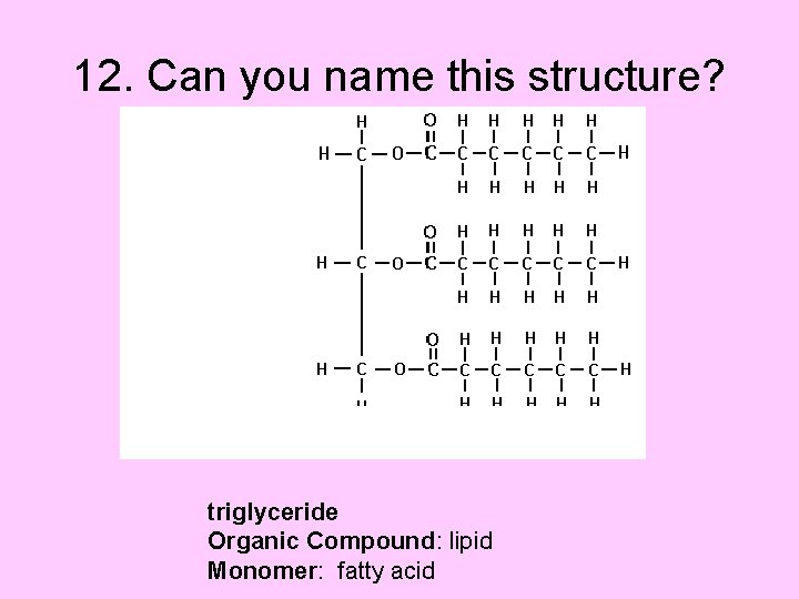 12. Can you name this structure? triglyceride Organic Compound: lipid Monomer: fatty acid 