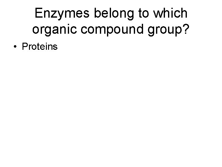 Enzymes belong to which organic compound group? • Proteins 