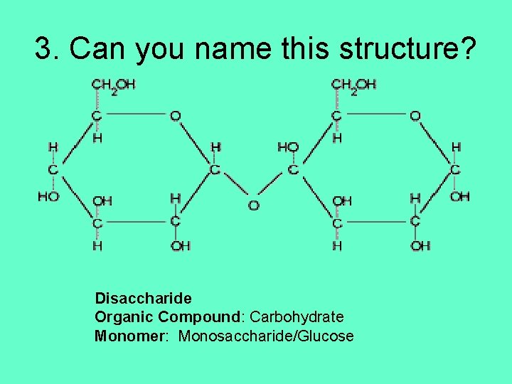 3. Can you name this structure? Disaccharide Organic Compound: Carbohydrate Monomer: Monosaccharide/Glucose 