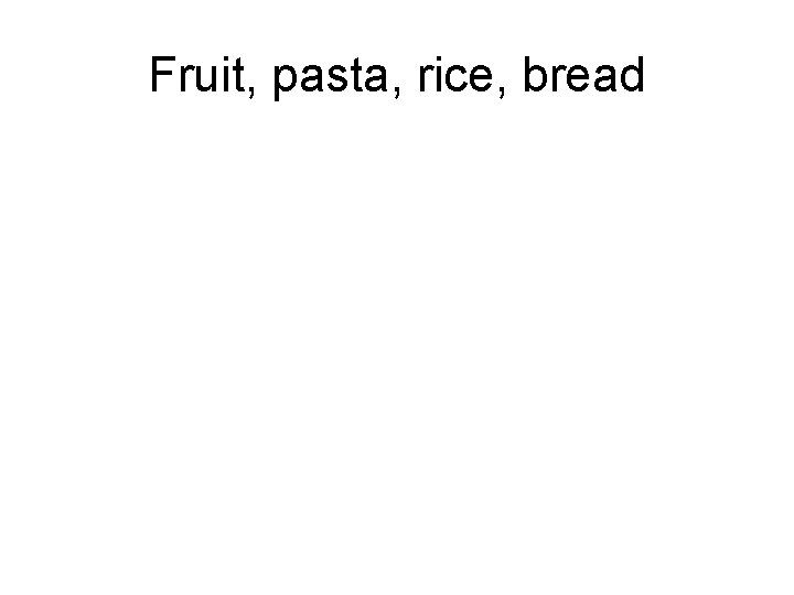 Fruit, pasta, rice, bread 