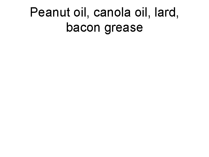 Peanut oil, canola oil, lard, bacon grease 