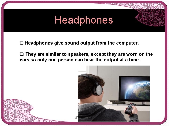 Headphones q Headphones give sound output from the computer. q They are similar to