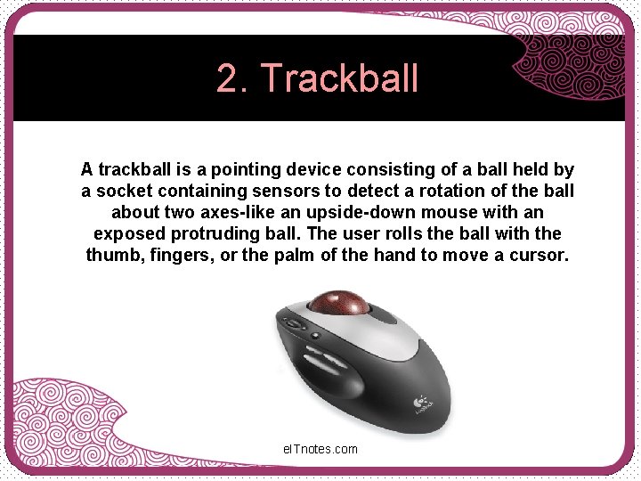 2. Trackball A trackball is a pointing device consisting of a ball held by