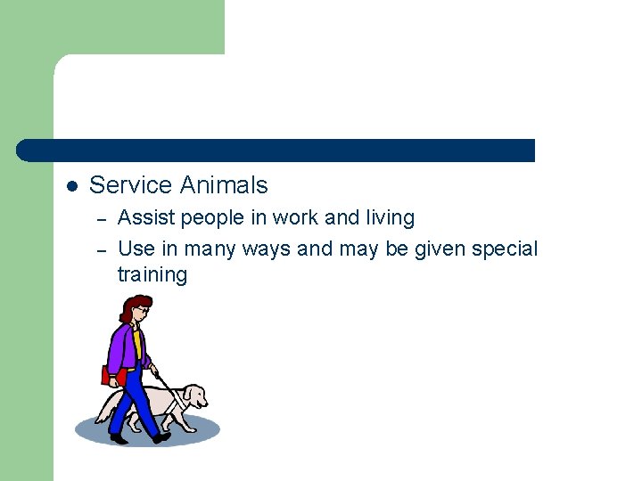 l Service Animals – – Assist people in work and living Use in many