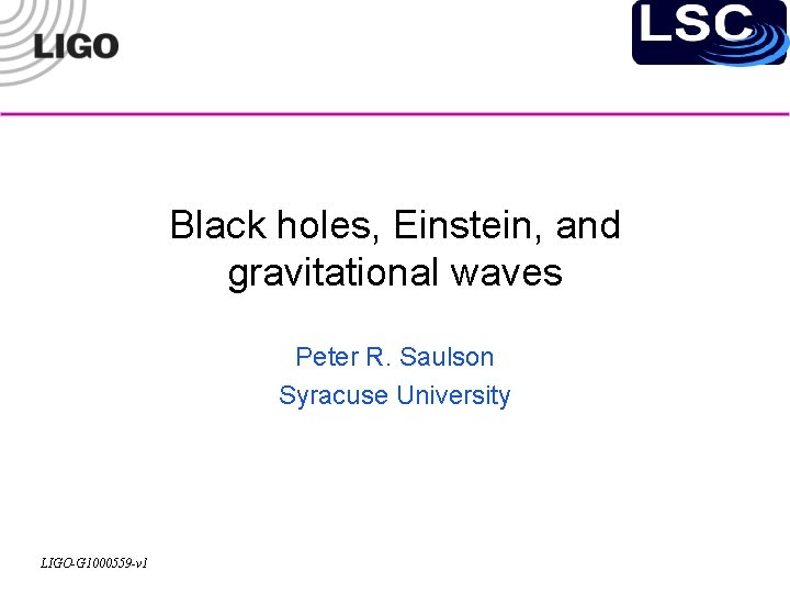 Black holes, Einstein, and gravitational waves Peter R. Saulson Syracuse University LIGO-G 1000559 -v