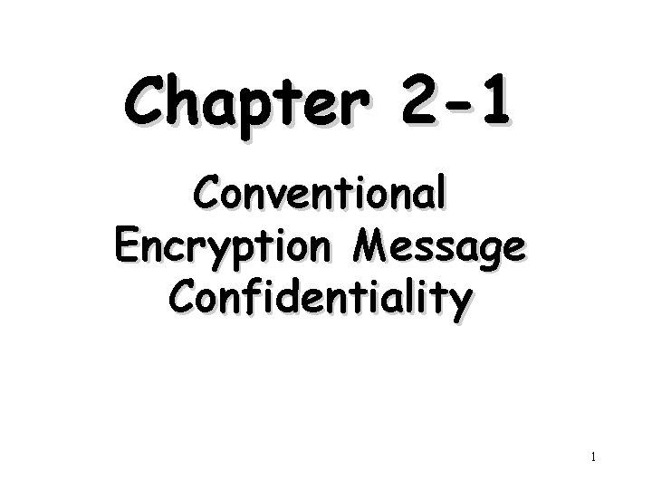 Chapter 2 -1 Conventional Encryption Message Confidentiality 1 