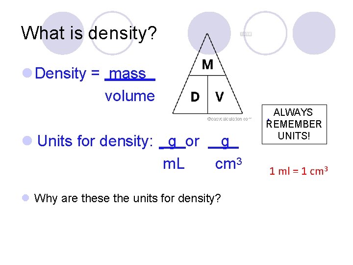 What is density? Density = mass volume ALWAYS. REMEMBER Units for density: g or