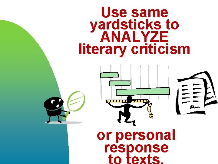 Use same yardsticks to ANALYZE literary criticism or personal response 