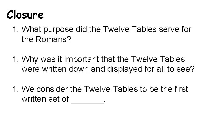 Closure 1. What purpose did the Twelve Tables serve for the Romans? 1. Why