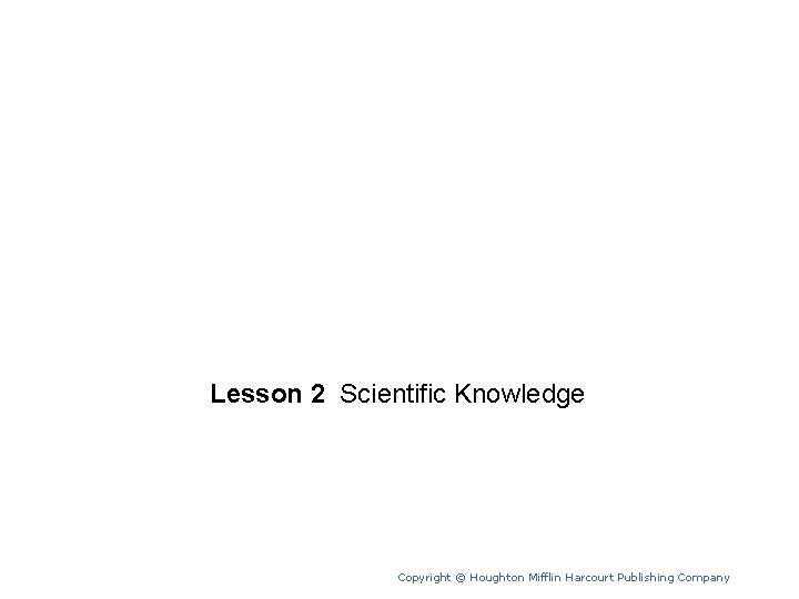 Unit 1 Lesson 2 Scientific Knowledge Copyright © Houghton Mifflin Harcourt Publishing Company 