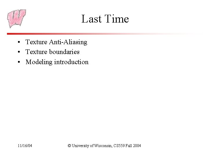 Last Time • Texture Anti-Aliasing • Texture boundaries • Modeling introduction 11/16/04 © University