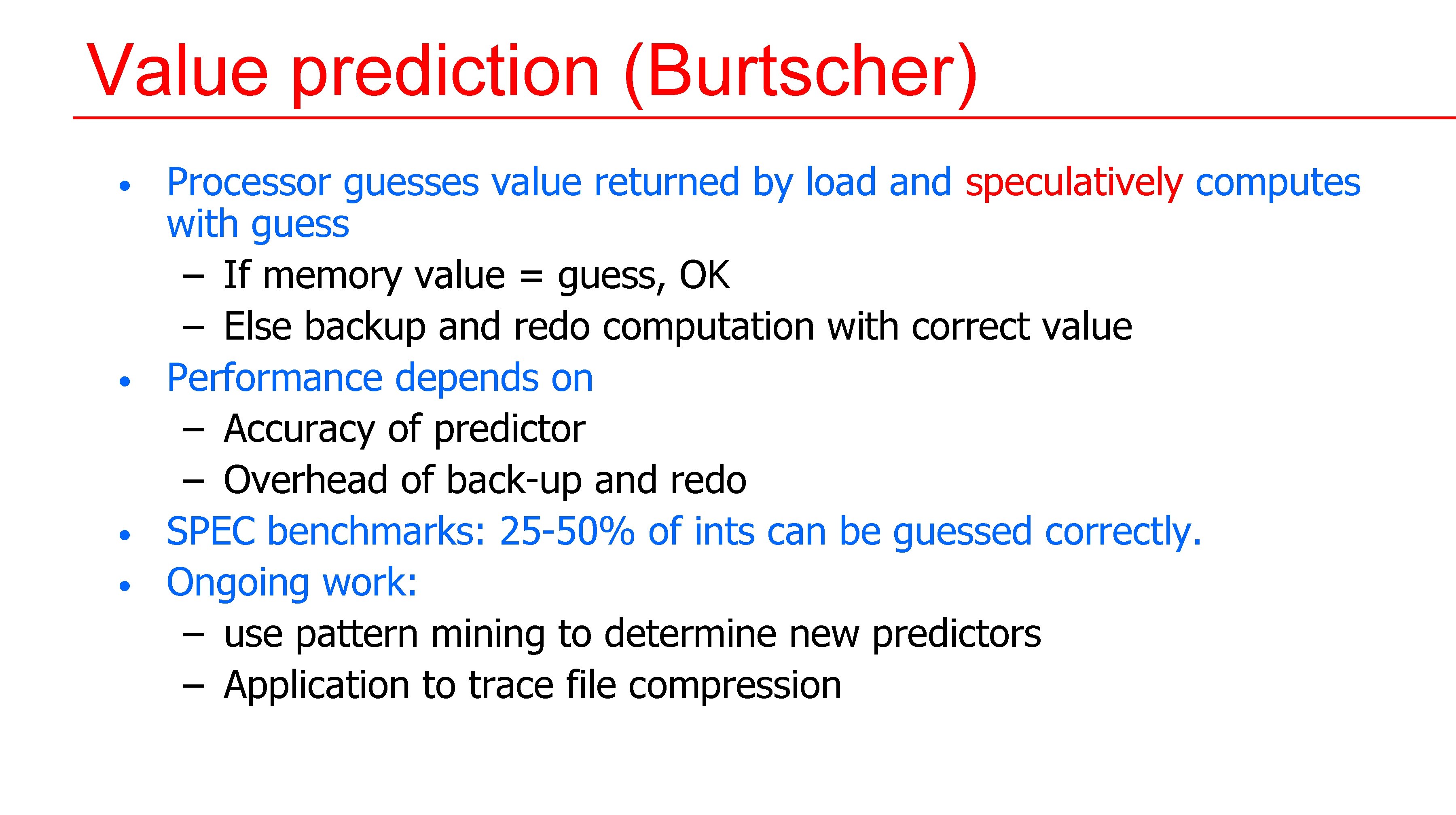 Value prediction (Burtscher) • • Processor guesses value returned by load and speculatively computes Value prediction (Burtscher) • • Processor guesses value returned by load and speculatively computes