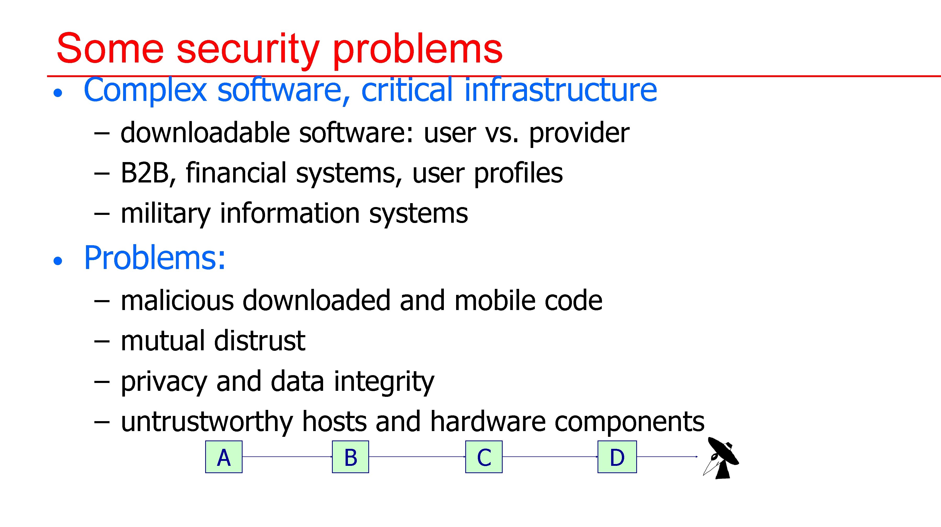 Some security problems • Complex software, critical infrastructure – downloadable software: user vs. provider Some security problems • Complex software, critical infrastructure – downloadable software: user vs. provider