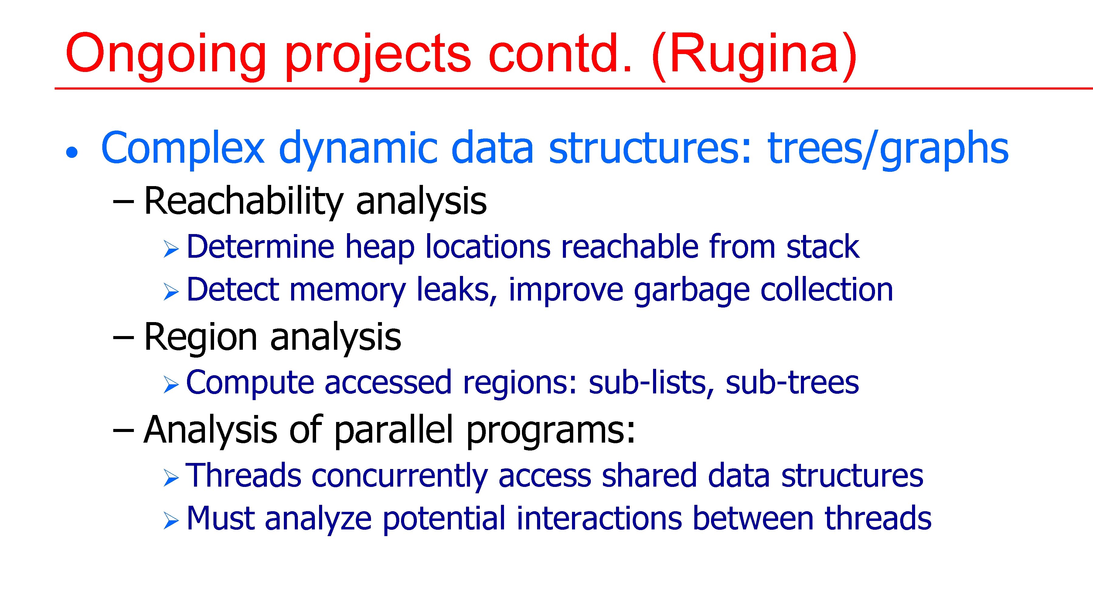 Ongoing projects contd. (Rugina) • Complex dynamic data structures: trees/graphs – Reachability analysis Ø Ongoing projects contd. (Rugina) • Complex dynamic data structures: trees/graphs – Reachability analysis Ø