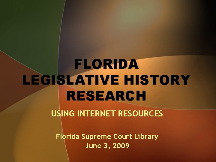 FLORIDA LEGISLATIVE HISTORY RESEARCH USING INTERNET RESOURCES Florida Supreme Court Library June 3, 2009