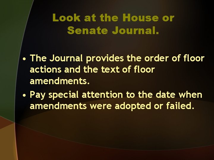 Look at the House or Senate Journal. • The Journal provides the order of