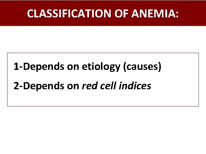 CLASSIFICATION OF ANEMIA: 1 -Depends on etiology (causes) 2 -Depends on red cell indices
