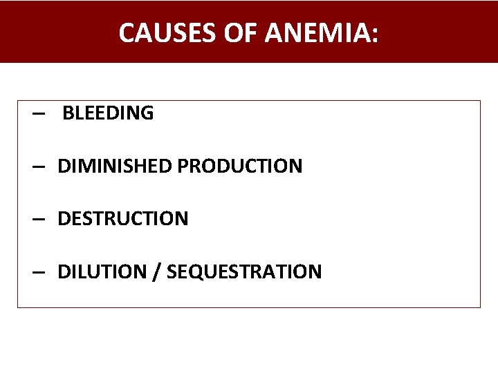 CAUSES OF ANEMIA: – BLEEDING – DIMINISHED PRODUCTION – DESTRUCTION – DILUTION / SEQUESTRATION