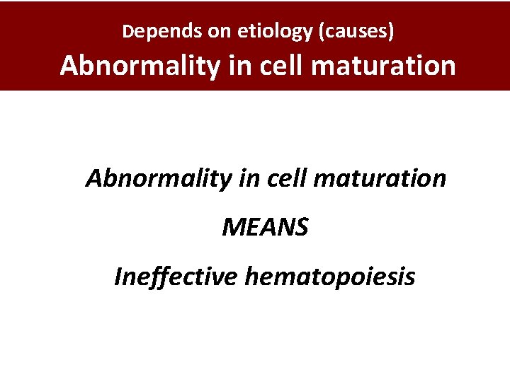 Depends on etiology (causes) Abnormality in cell maturation MEANS Ineffective hematopoiesis 