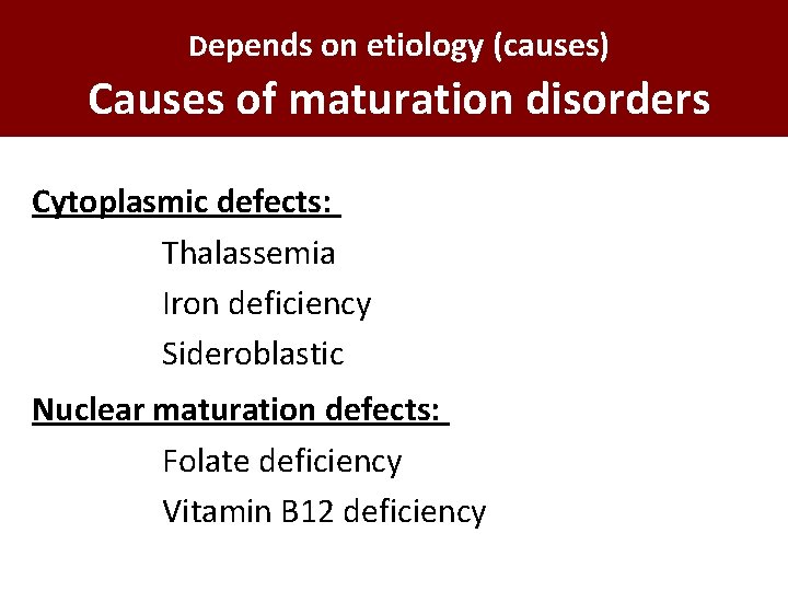 Depends on etiology (causes) Causes of maturation disorders Cytoplasmic defects: Thalassemia Iron deficiency Sideroblastic