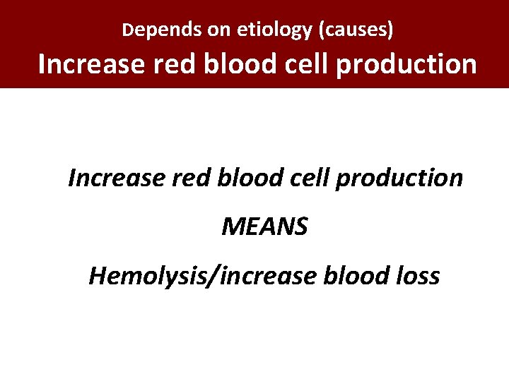 Depends on etiology (causes) Increase red blood cell production MEANS Hemolysis/increase blood loss 