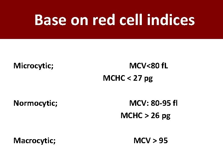 Base on red cell indices Microcytic; MCV<80 f. L MCHC < 27 pg Normocytic;