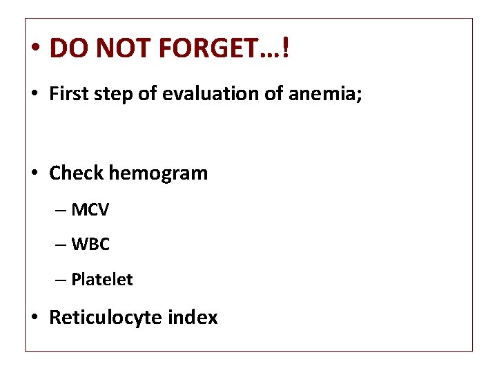  • DO NOT FORGET…! • First step of evaluation of anemia; • Check