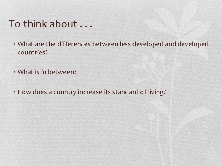 To think about. . . • What are the differences between less developed and