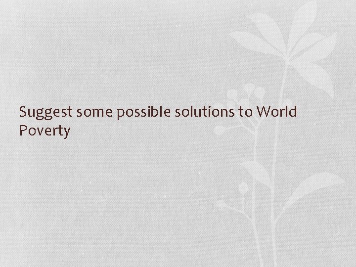Suggest some possible solutions to World Poverty 