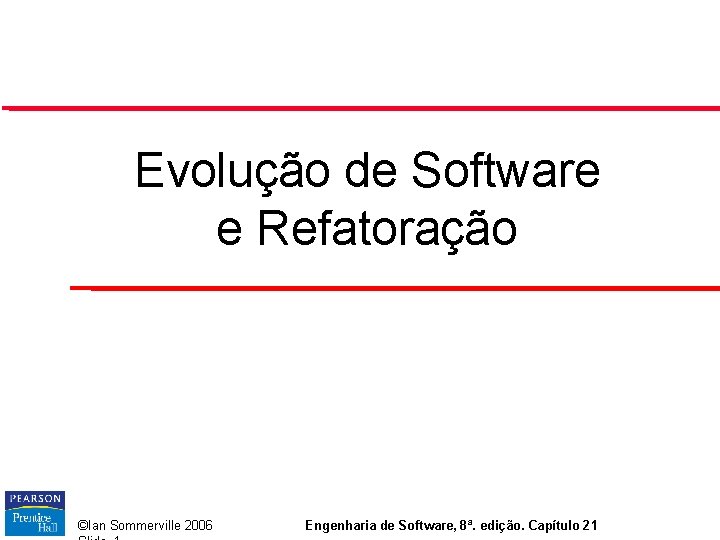 Evolução de Software e Refatoração ©Ian Sommerville 2006 Engenharia de Software, 8ª. edição. Capítulo