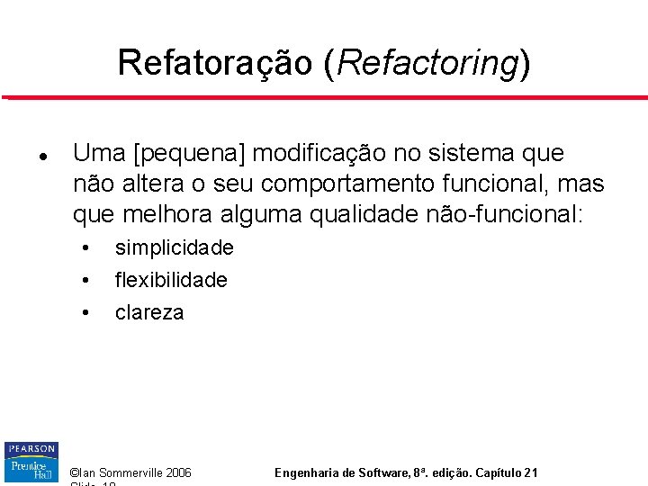 Refatoração (Refactoring) Uma [pequena] modificação no sistema que não altera o seu comportamento funcional,