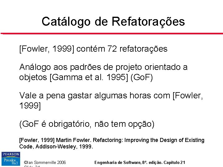 Catálogo de Refatorações [Fowler, 1999] contém 72 refatorações Análogo aos padrões de projeto orientado