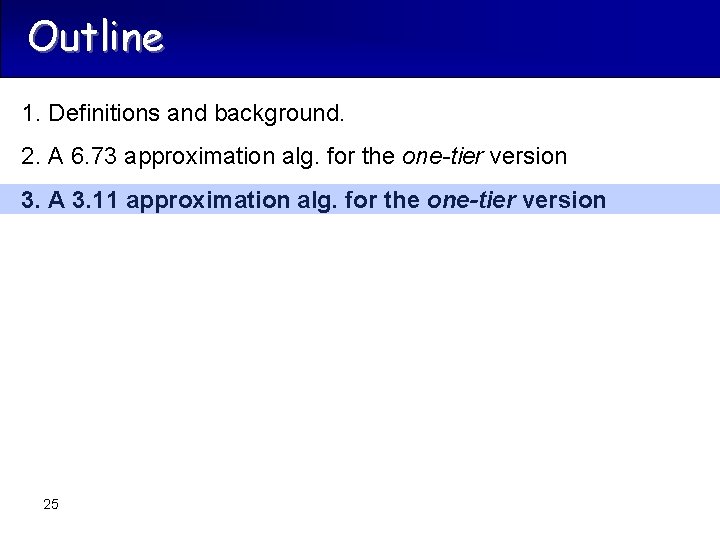 Outline 1. Definitions and background. 2. A 6. 73 approximation alg. for the one-tier