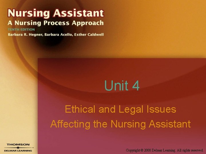 Unit 4 Ethical and Legal Issues Affecting the Nursing Assistant Copyright © 2008 Delmar