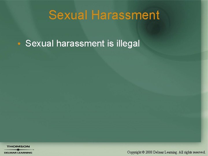 Sexual Harassment • Sexual harassment is illegal Copyright © 2008 Delmar Learning. All rights