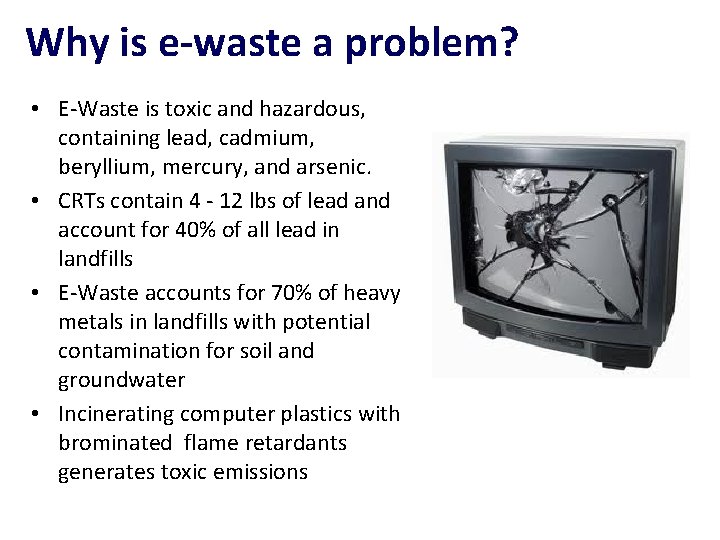 Why is e-waste a problem? • E-Waste is toxic and hazardous, containing lead, cadmium,