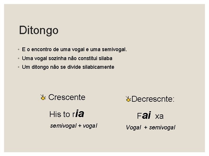 Ditongo ◦ E o encontro de uma vogal e uma semivogal. ◦ Uma vogal