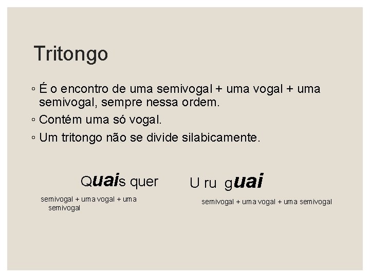 Tritongo ◦ É o encontro de uma semivogal + uma semivogal, sempre nessa ordem.