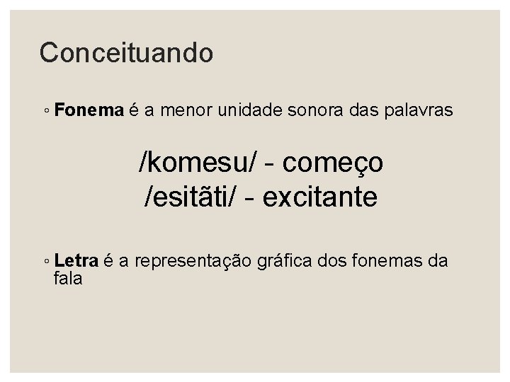 Conceituando ◦ Fonema é a menor unidade sonora das palavras /komesu/ - começo /esitãti/