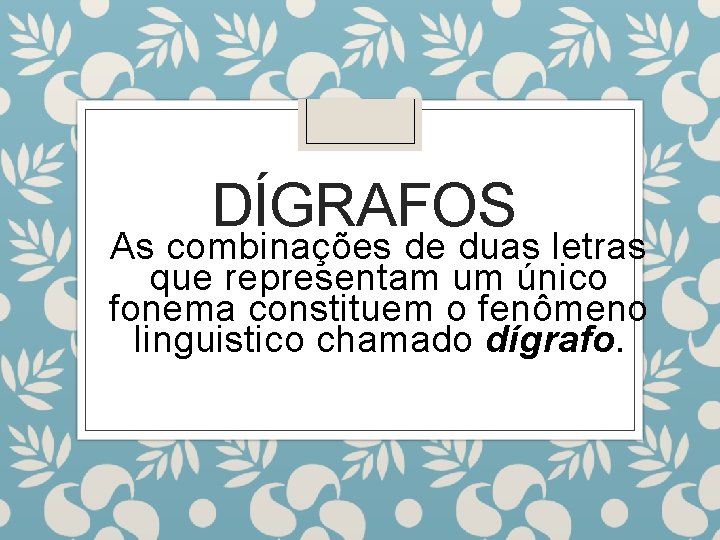 DÍGRAFOS As combinações de duas letras que representam um único fonema constituem o fenômeno