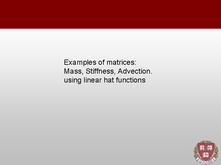 Examples of matrices: Mass, Stiffness, Advection. using linear hat functions 