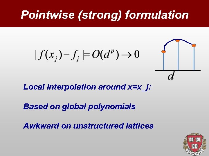 Pointwise (strong) formulation Local interpolation around x=x_j: Based on global polynomials Awkward on unstructured