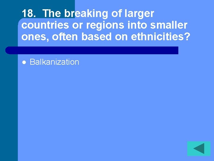 18. The breaking of larger countries or regions into smaller ones, often based on