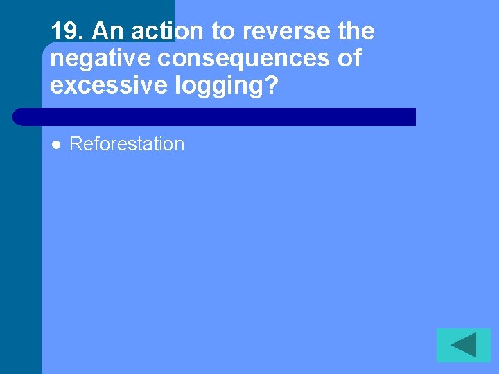19. An action to reverse the negative consequences of excessive logging? l Reforestation 