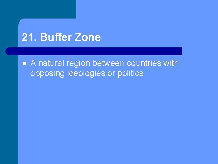 21. Buffer Zone l A natural region between countries with opposing ideologies or politics
